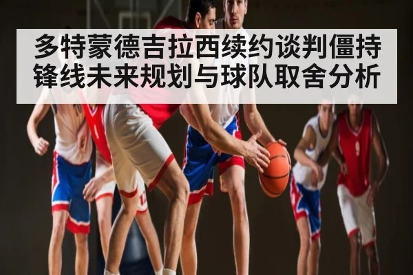 多特蒙德吉拉西续约谈判僵持锋线未来规划与球队取舍分析